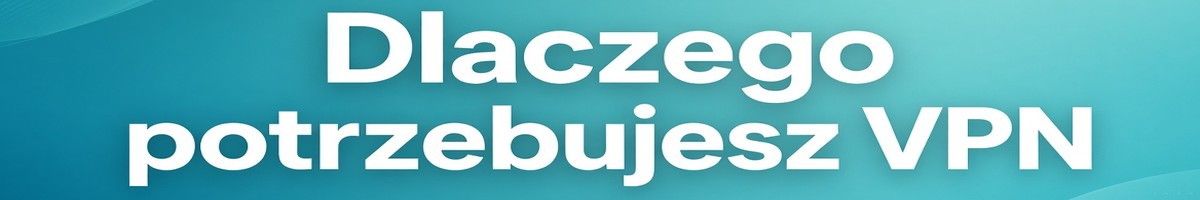 Dlaczego potrzebujesz VPN